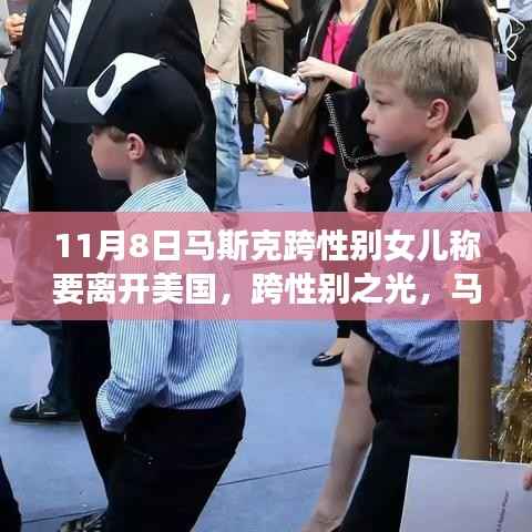 马斯克跨性别女儿的成长之旅,决定离开美国的背后故事