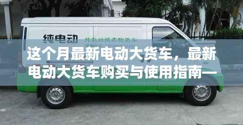 最新电动大货车购买与使用指南,从入门到精通——本月最新电动大货车介绍