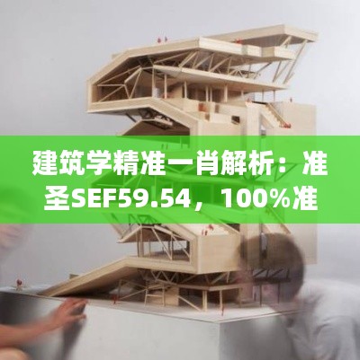 建筑学精准一肖解析:准圣SEF59.54,100%准确揭秘