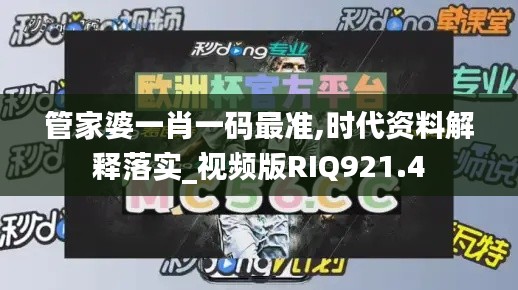 管家婆一肖一码最准,时代资料解释落实_视频版RIQ921.4