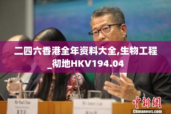 二四六香港全年资料大全,生物工程_彻地HKV194.04