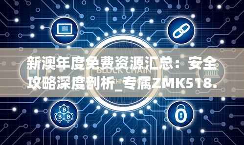 新澳年度免费资源汇总:安全攻略深度剖析_专属ZMK518.91定制版