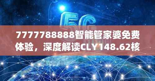 7777788888智能管家婆免费体验，深度解读CLY148.62核心揭秘