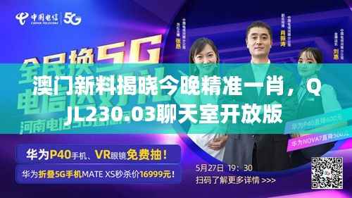 澳门新料揭晓今晚精准一肖,QJL230.03聊天室开放版