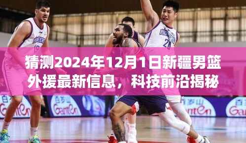 科技引领篮球新时代,揭秘新疆男篮外援最新动态,预测2024年12月1日新援动态