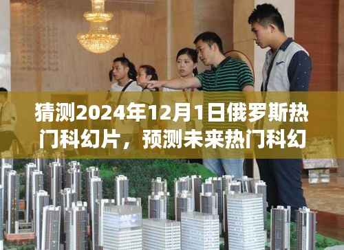 揭秘,预测未来热门科幻片趋势,聚焦俄罗斯科幻电影发展展望至2024年12月1日热门影片猜想