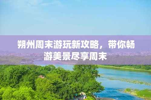 朔州周末游玩新攻略,带你畅游美景尽享周末