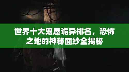 世界十大鬼屋诡异排名,恐怖之地的神秘面纱全揭秘