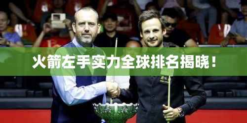 火箭左手实力全球排名揭晓!