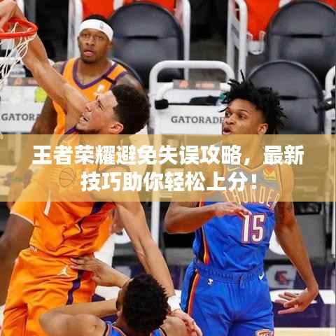 王者荣耀避免失误攻略,最新技巧助你轻松上分!