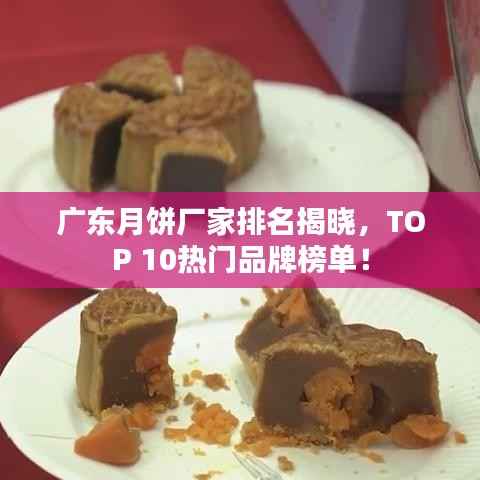 广东月饼厂家排名揭晓,TOP 10热门品牌榜单!