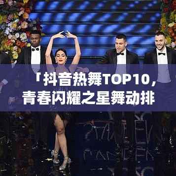 「抖音热舞TOP10,青春闪耀之星舞动排行榜」