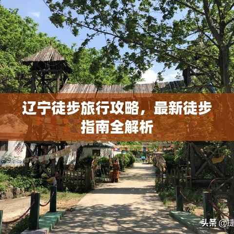 辽宁徒步旅行攻略,最新徒步指南全解析