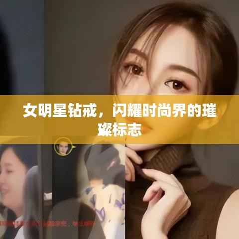 女明星钻戒，闪耀时尚界的璀璨标志