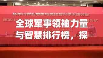 全球军事领袖力量与智慧排行榜,探寻世界将帅之巅峰风采!