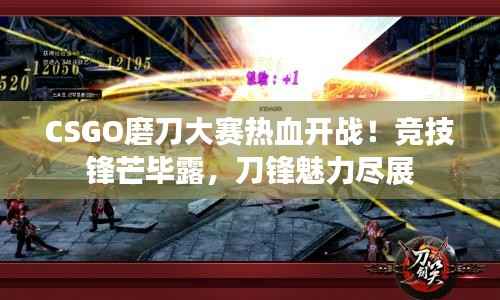 CSGO磨刀大赛热血开战!竞技锋芒毕露,刀锋魅力尽展