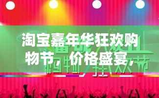 淘宝嘉年华狂欢购物节,价格盛宴,实惠共享!