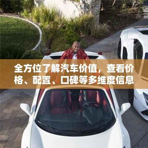 全方位了解汽车价值,查看价格、配置、口碑等多维度信息