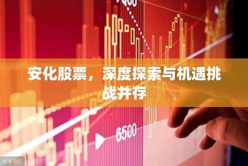 安化股票,深度探索与机遇挑战并存