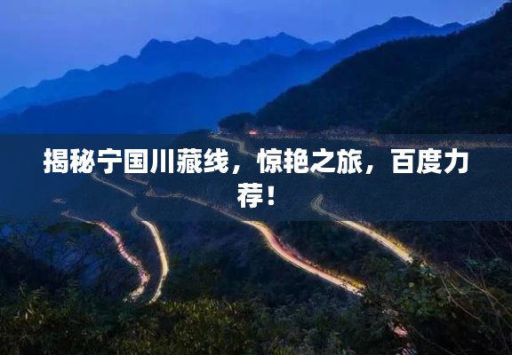 揭秘宁国川藏线,惊艳之旅,百度力荐!