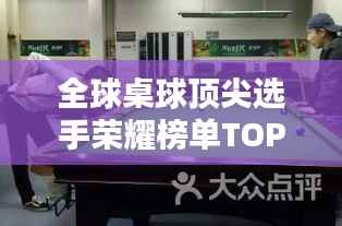 全球桌球顶尖选手荣耀榜单TOP10,揭秘排名前十的桌球巨星!