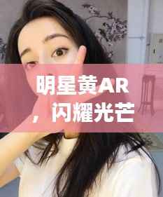 明星黄AR,闪耀光芒的璀璨之星