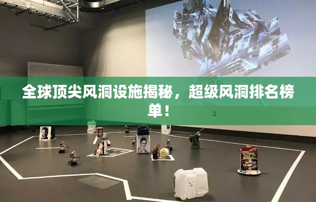 全球顶尖风洞设施揭秘,超级风洞排名榜单!