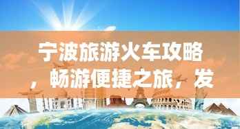 宁波旅游火车攻略,畅游便捷之旅,发现城市魅力