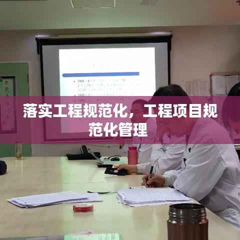 落实工程规范化，工程项目规范化管理 