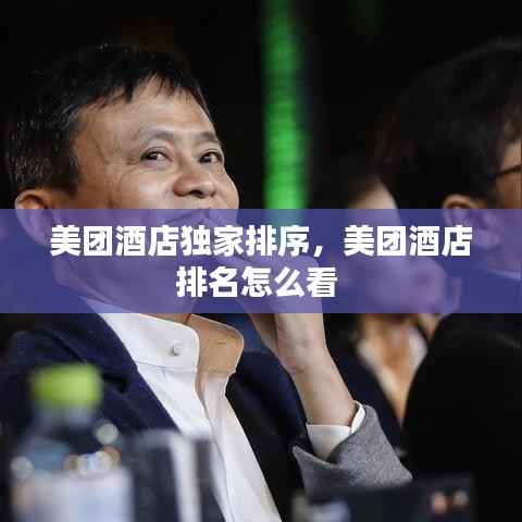 美团酒店独家排序，美团酒店排名怎么看 