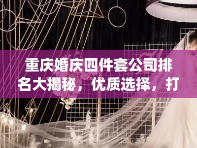 重庆婚庆四件套公司排名大揭秘,优质选择,打造梦幻婚礼!