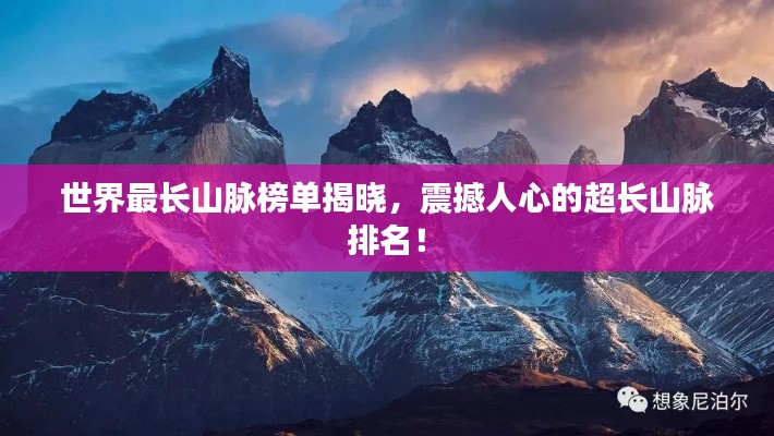 世界最长山脉榜单揭晓，震撼人心的超长山脉排名！