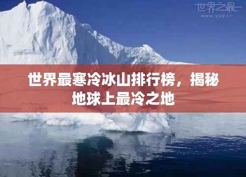世界最寒冷冰山排行榜,揭秘地球上最冷之地